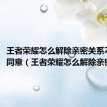 王者荣耀怎么解除亲密关系不需要同意(王者荣耀怎么解除亲密关系)