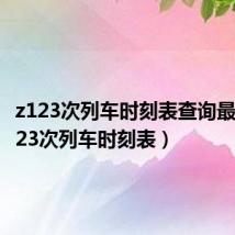 z123次列车时刻表查询最新(z123次列车时刻表)