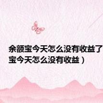 余额宝今天怎么没有收益了（余额宝今天怎么没有收益）