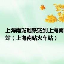 上海南站地铁站到上海南站火车站(上海南站火车站)