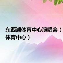 东西湖体育中心演唱会（东西湖体育中心）