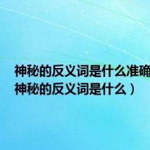 神秘的反义词是什么准确答案（神秘的反义词是什么）