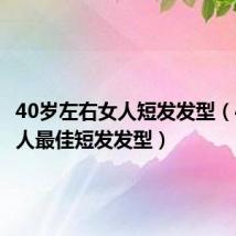 40岁左右女人短发发型(40岁女人最佳短发发型)