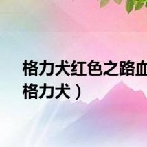 格力犬红色之路血统（格力犬）