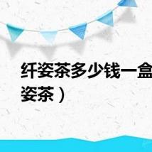 纤姿茶多少钱一盒（纤姿茶）