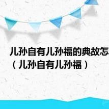 儿孙自有儿孙福的典故怎么来的（儿孙自有儿孙福）