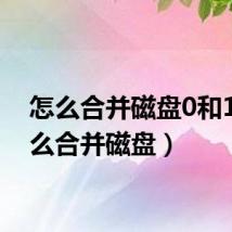 怎么合并磁盘0和1(怎么合并磁盘)