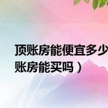 顶账房能便宜多少（顶账房能买吗）