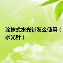 涂抹式水光针怎么使用（涂抹式水光针）