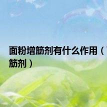 面粉增筋剂有什么作用（面粉增筋剂）