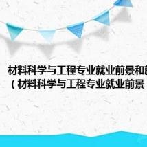 材料科学与工程专业就业前景和就业方向(材料科学与工程专业就业前景)