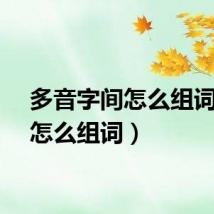 多音字间怎么组词（间怎么组词）