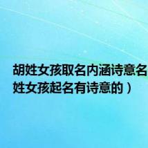 胡姓女孩取名内涵诗意名字(胡姓女孩起名有诗意的)