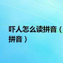 吓人怎么读拼音（吓人拼音）