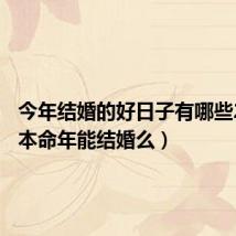 今年结婚的好日子有哪些2024（本命年能结婚么）