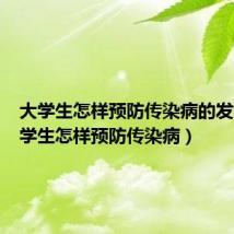 大学生怎样预防传染病的发生(大学生怎样预防传染病)