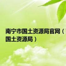 南宁市国土资源局官网(南宁市国土资源局)
