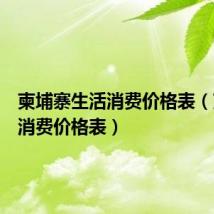 柬埔寨生活消费价格表(柬埔寨消费价格表)