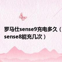 罗马仕sense9充电多久（罗马仕sense8能充几次）