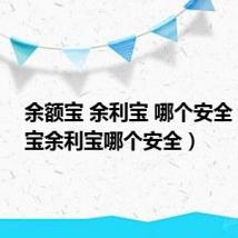 余额宝 余利宝 哪个安全（余额宝余利宝哪个安全）