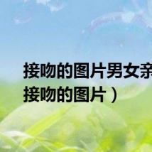 接吻的图片男女亲吻（接吻的图片）