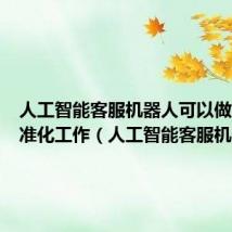人工智能客服机器人可以做重复标准化工作（人工智能客服机器人）