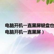 电脑开机一直黑屏键盘也不亮（电脑开机一直黑屏）