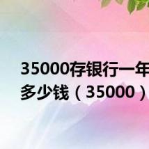 35000存银行一年利息多少钱(35000)