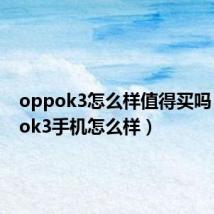 oppok3怎么样值得买吗(oppok3手机怎么样)