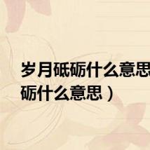 岁月砥砺什么意思（砥砺什么意思）