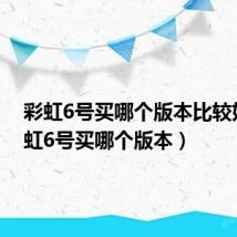 彩虹6号买哪个版本比较好（彩虹6号买哪个版本）