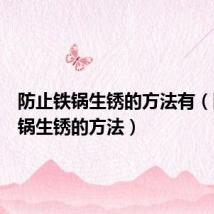 防止铁锅生锈的方法有(防止铁锅生锈的方法)