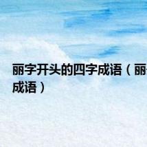 丽字开头的四字成语(丽开头的成语)