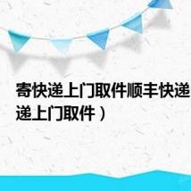 寄快递上门取件顺丰快递(寄快递上门取件)