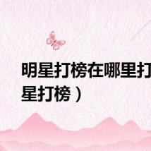 明星打榜在哪里打（明星打榜）