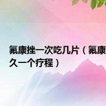 氟康挫一次吃几片(氟康挫吃多久一个疗程)