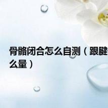 骨骼闭合怎么自测（跟腱长度怎么量）