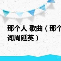 那个人 歌曲（那个人歌词周延英）