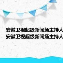 安徽卫视超级新闻场主持人名单（安徽卫视超级新闻场主持人）