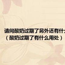 请问酸奶过期了另外还有什么用途?(酸奶过期了有什么用处)