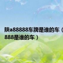 陕a88888车牌是谁的车（陕a88888是谁的车）