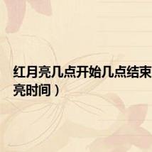 红月亮几点开始几点结束(红月亮时间)