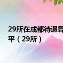 29所在成都待遇算啥水平(29所)