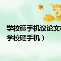 学校砸手机议论文800(学校砸手机)