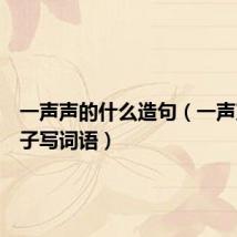 一声声的什么造句(一声声照样子写词语)