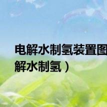 电解水制氢装置图（电解水制氢）