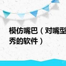 模仿嘴巴（对嘴型模仿秀的软件）
