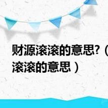 财源滚滚的意思?(财源滚滚的意思)