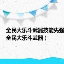全民大乐斗武器技能先强化谁(全民大乐斗武器)