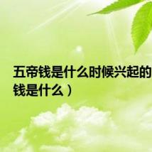 五帝钱是什么时候兴起的（五帝钱是什么）